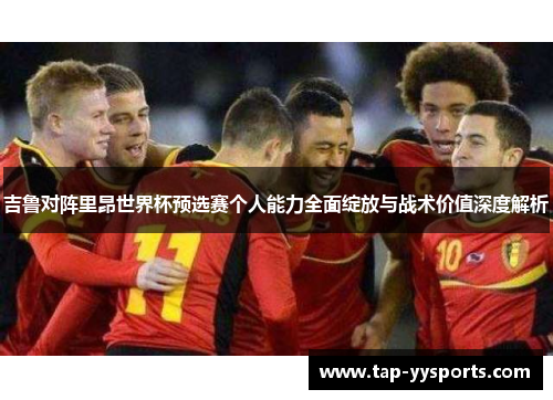 吉鲁对阵里昂世界杯预选赛个人能力全面绽放与战术价值深度解析