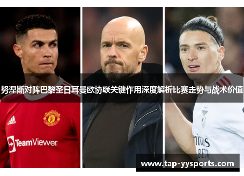 努涅斯对阵巴黎圣日耳曼欧协联关键作用深度解析比赛走势与战术价值