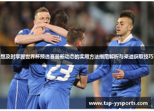 想及时掌握世界杯预选赛最新动态的实用方法指南解析与渠道获取技巧