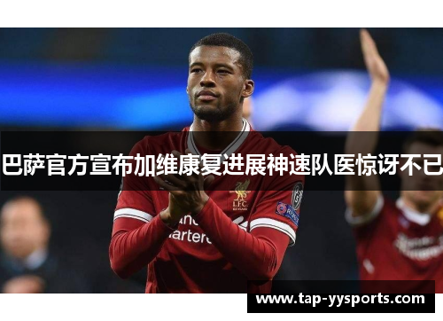 巴萨官方宣布加维康复进展神速队医惊讶不已