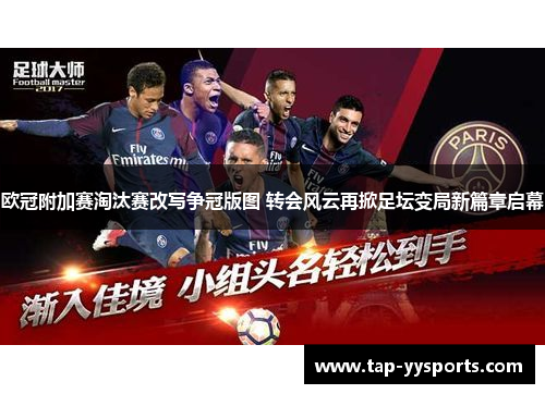 欧冠附加赛淘汰赛改写争冠版图 转会风云再掀足坛变局新篇章启幕