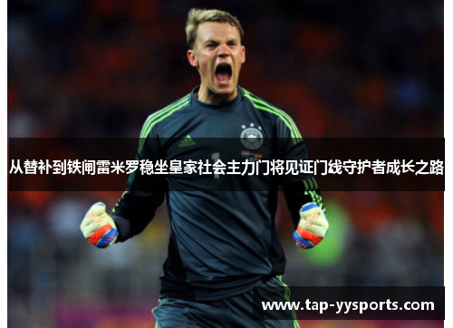 从替补到铁闸雷米罗稳坐皇家社会主力门将见证门线守护者成长之路