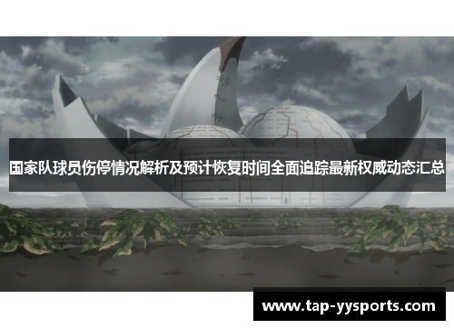 国家队球员伤停情况解析及预计恢复时间全面追踪最新权威动态汇总