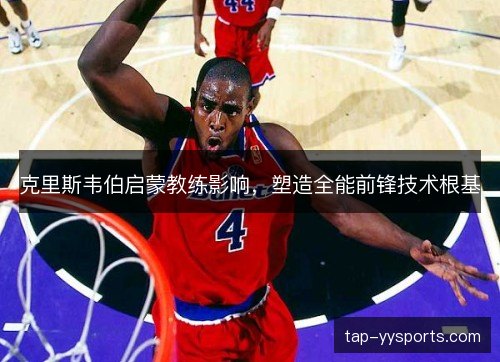 克里斯韦伯启蒙教练影响，塑造全能前锋技术根基